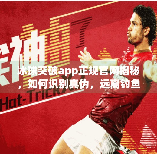 冰球突破app正规官网揭秘,如何识别真伪,远离钓鱼陷阱?冰球突破app正规官网