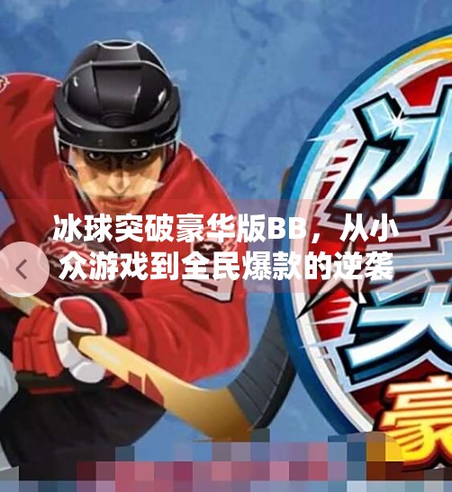 冰球突破豪华版BB,从小众游戏到全民爆款的逆袭之路,冰球突破豪华版bb