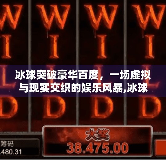 冰球突破豪华百度,一场虚拟与现实交织的娱乐风暴,冰球突破豪华百度
