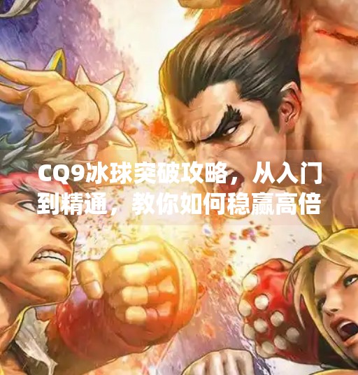 CQ9冰球突破攻略,从入门到精通,教你如何稳赢高倍率玩法!cq9冰球突破攻略