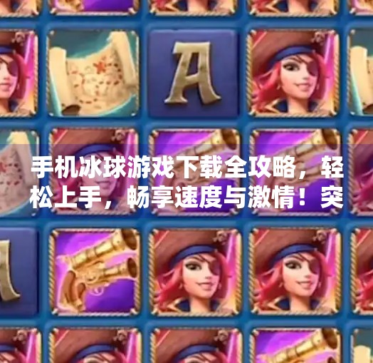 手机冰球游戏下载全攻略,轻松上手,畅享速度与激情!突破冰球下载地址手机