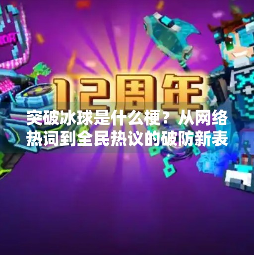 突破冰球是什么梗?从网络热词到全民热议的破防新表达,突破冰球是什么梗