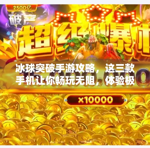 冰球突破手游攻略,这三款手机让你畅玩无阻,体验极致操作快感!冰球突破什么手机适合玩