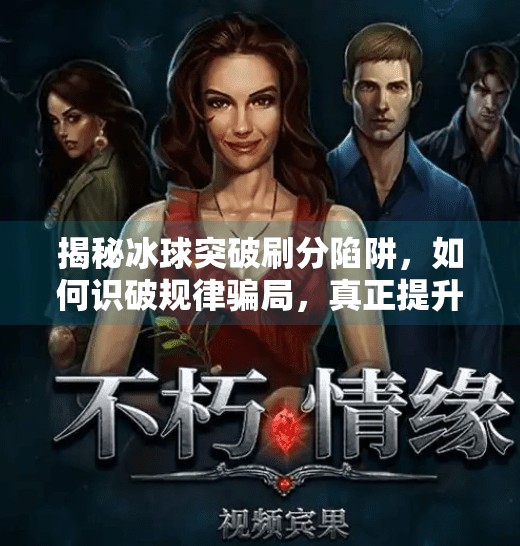揭秘冰球突破刷分陷阱,如何识破规律骗局,真正提升游戏体验?摆脱冰球突破刷分规律