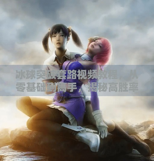 冰球突破套路视频教程,从零基础到高手,揭秘高胜率的实战技巧!冰球突破套路视频教程 冰球突破套路视频教程,从零基础到高手,揭秘高胜率的实战技巧!冰球突破套路视频教程