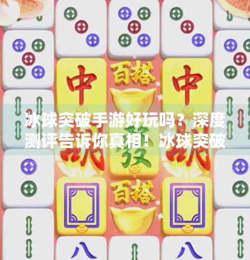 冰球突破手游好玩吗?深度测评告诉你真相!冰球突破手游好玩吗