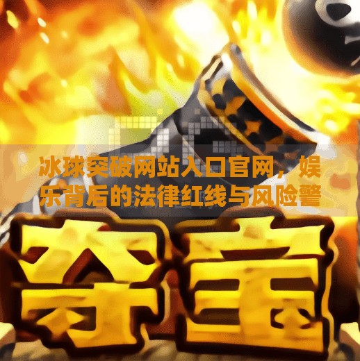 冰球突破网站入口官网,娱乐背后的法律红线与风险警示,冰球突破网站入口官网