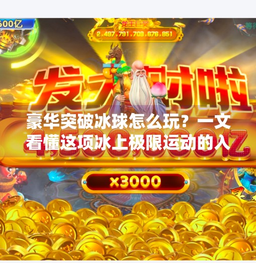 豪华突破冰球怎么玩?一文看懂这项冰上极限运动的入门秘籍!豪华突破冰球怎么玩