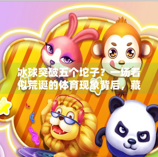 冰球突破五个坨子？一场看似荒诞的体育现象背后，藏着中国体育的尴尬与希望！冰球突破五个坨子