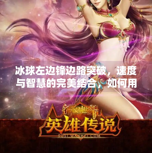 冰球左边锋边路突破,速度与智慧的完美结合,如何用一记边路突袭改写比赛走势?冰球左边锋边路突破