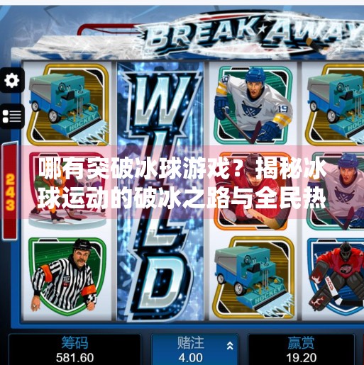 哪有突破冰球游戏？揭秘冰球运动的破冰之路与全民热潮背后的真相！哪有突破冰球游戏啊