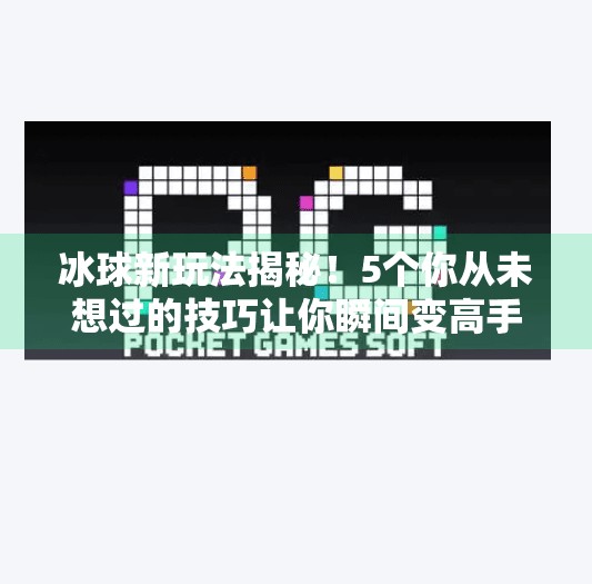 冰球新玩法揭秘！5个你从未想过的技巧让你瞬间变高手！突破冰球玩法技巧视频