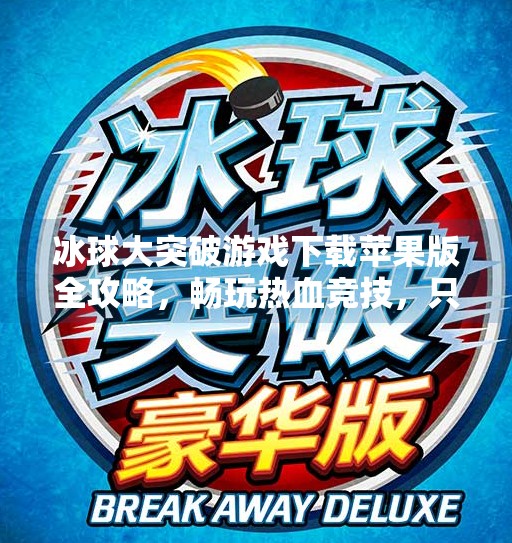 冰球大突破游戏下载苹果版全攻略,畅玩热血竞技,只需这一步!冰球大突破游戏下载苹果