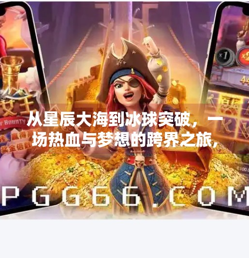 从星辰大海到冰球突破,一场热血与梦想的跨界之旅,星辰大海冰球突破哈哈