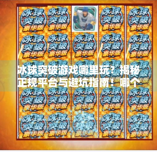 冰球突破游戏哪里玩?揭秘正规平台与避坑指南!哪个网址有冰球突破游戏