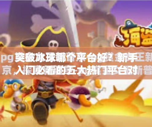 突破冰球哪个平台好?新手入门必看的五大热门平台对比与推荐!突破冰球哪个平台好