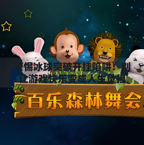 警惕冰球突破开挂陷阱!别让游戏快乐变成人生负担,冰球突破怎么开挂教程