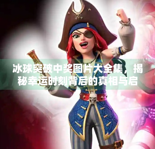 冰球突破中奖图片大全集,揭秘幸运时刻背后的真相与启示,冰球突破中奖图片大全集
