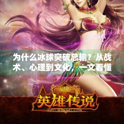 为什么冰球突破总输?从战术、心理到文化,一文看懂这支常败将军的困境,为什么冰球突破总输