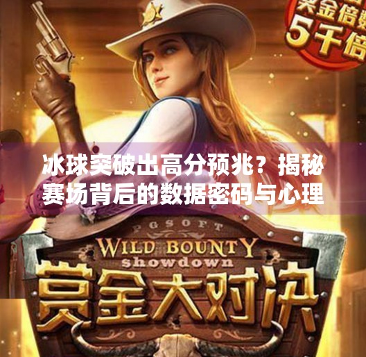 冰球突破出高分预兆？揭秘赛场背后的数据密码与心理博弈！冰球突破出高分预兆