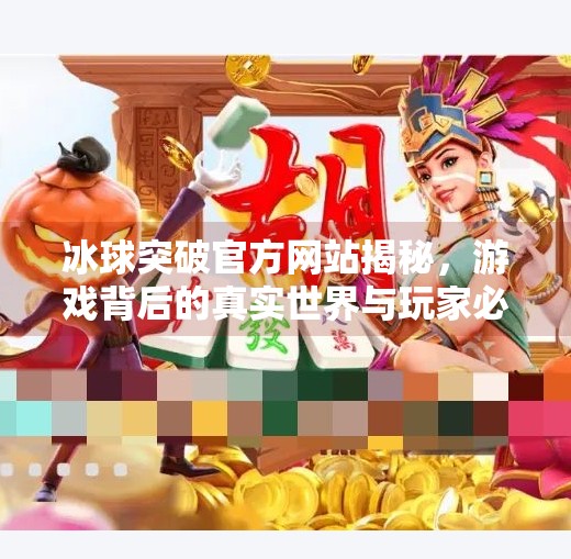 冰球突破官方网站揭秘，游戏背后的真实世界与玩家必知的五大真相,冰球突破官方网站