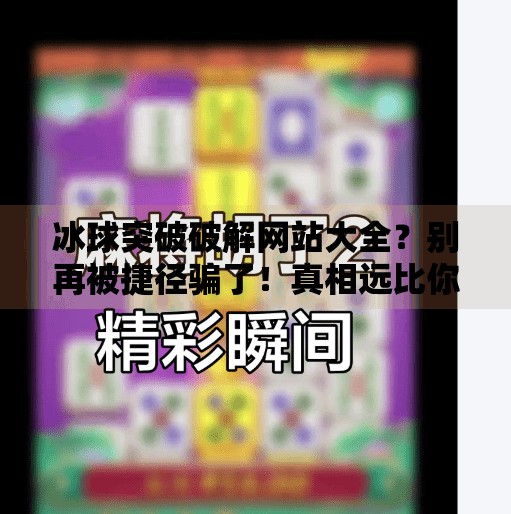冰球突破破解网站大全?别再被捷径骗了!真相远比你想象的更危险!冰球突破破解网站大全