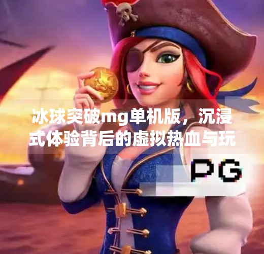 冰球突破mg单机版,沉浸式体验背后的虚拟热血与玩家心理博弈,冰球突破mg单机版