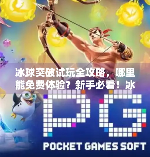 冰球突破试玩全攻略,哪里能免费体验?新手必看!冰球突破在哪里能试玩