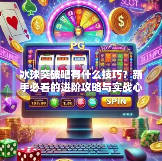 冰球突破吧有什么技巧?新手必看的进阶攻略与实战心得!冰球突破吧有什么技巧