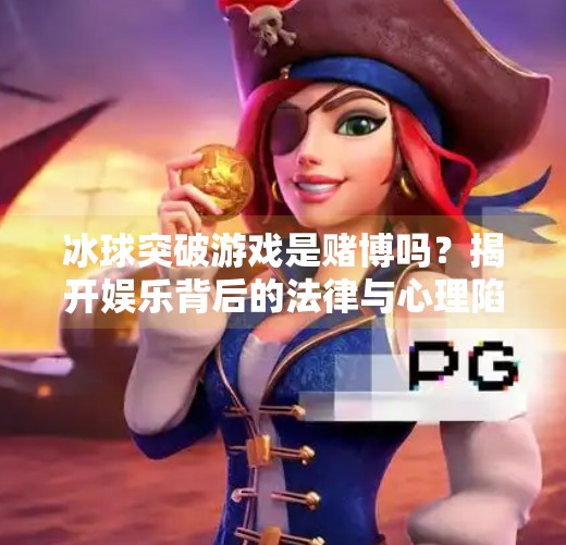 冰球突破游戏是赌博吗?揭开娱乐背后的法律与心理陷阱,冰球突破游戏是赌博吗