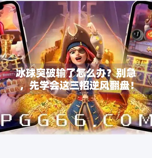 冰球突破输了怎么办?别急,先学会这三招逆风翻盘!冰球突破输了怎么办