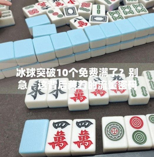 冰球突破10个免费满了?别急,这背后藏着的流量密码你真的懂吗?冰球突破10个免费满了