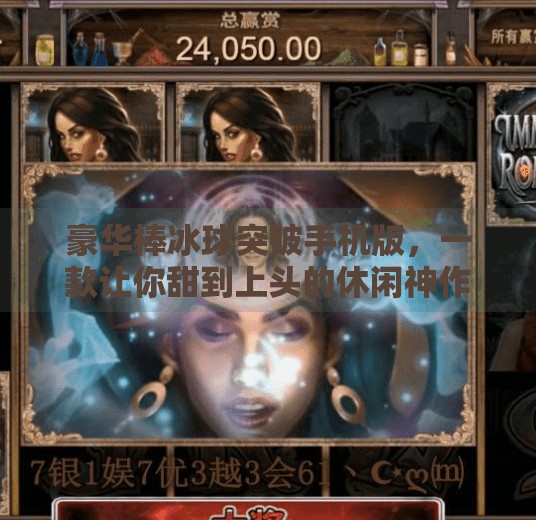 豪华棒冰球突破手机版,一款让你甜到上头的休闲神作,竟藏着意想不到的硬核玩法?豪华棒冰球突破手机版