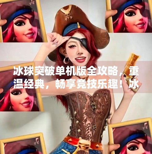 冰球突破单机版全攻略,重温经典,畅享竞技乐趣!冰球突破单机版本大全