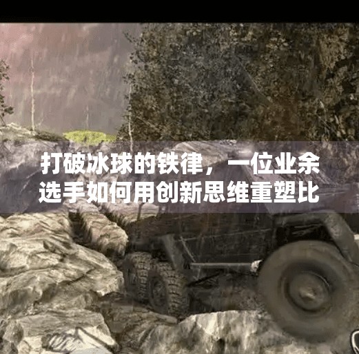 打破冰球的铁律,一位业余选手如何用创新思维重塑比赛节奏,突破冰球规律的方法