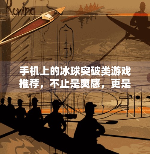 手机上的冰球突破类游戏推荐,不止是爽感,更是策略与操作的极致较量!手机类似冰球突破的游戏