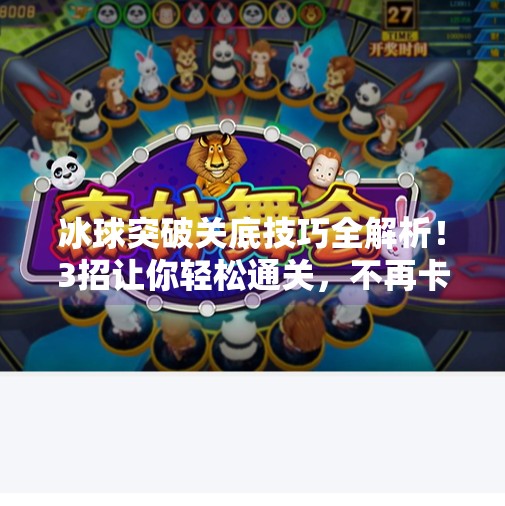 冰球突破关底技巧全解析!3招让你轻松通关,不再卡关!冰球突破关底技巧视频