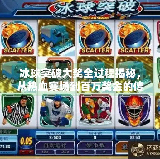 冰球突破大奖全过程揭秘,从热血赛场到百万奖金的传奇旅程,冰球突破大奖全过程