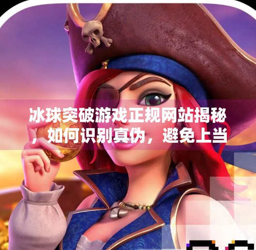 冰球突破游戏正规网站揭秘,如何识别真伪,避免上当受骗?冰球突破游戏正规的网站