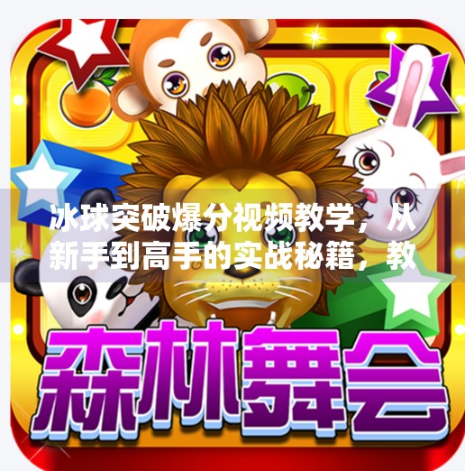 冰球突破爆分视频教学，从新手到高手的实战秘籍，教你轻松实现高分逆袭！冰球突破爆分视频教学