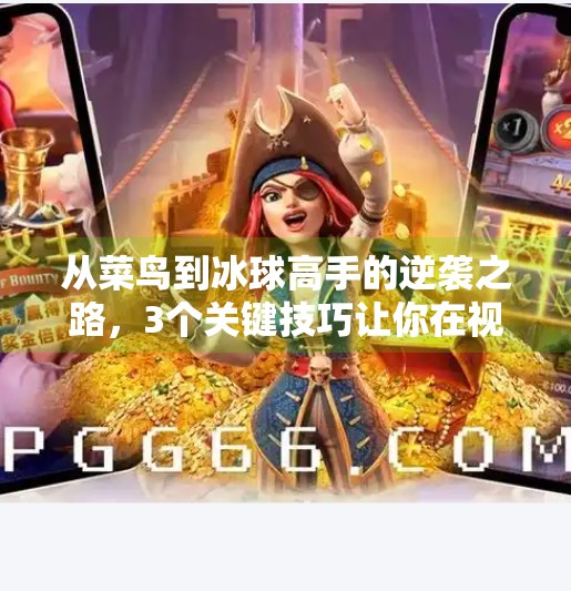 从菜鸟到冰球高手的逆袭之路,3个关键技巧让你在视频中脱颖而出!突破冰球游戏技巧视频