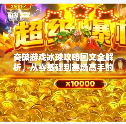突破游戏冰球攻略图文全解析,从零基础到赛场高手的进阶之路,突破游戏冰球攻略图文