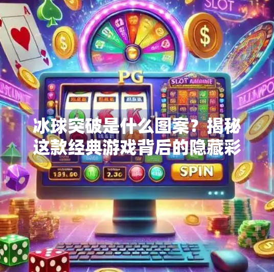 冰球突破是什么图案?揭秘这款经典游戏背后的隐藏彩蛋!冰球突破是什么图案的