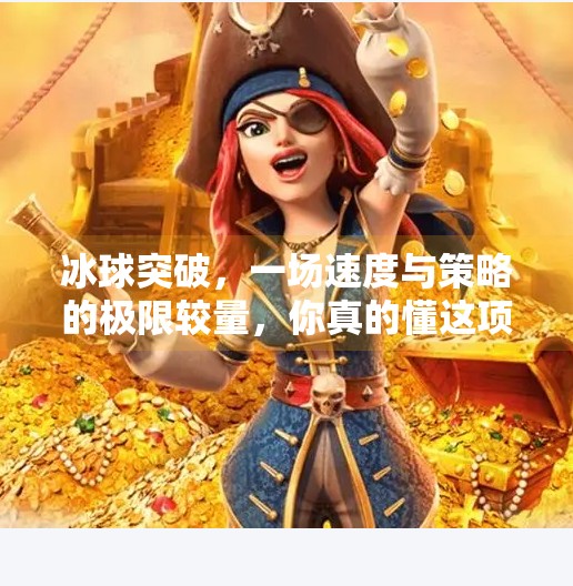 冰球突破，一场速度与策略的极限较量，你真的懂这项冰上足球吗？冰球突破的游戏规则