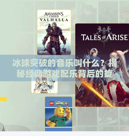 冰球突破的音乐叫什么?揭秘经典游戏配乐背后的旋律秘密!冰球突破的音乐叫什么