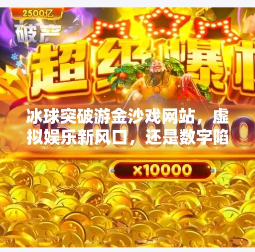 冰球突破游金沙戏网站，虚拟娱乐新风口，还是数字陷阱？冰球突破游金沙戏网站