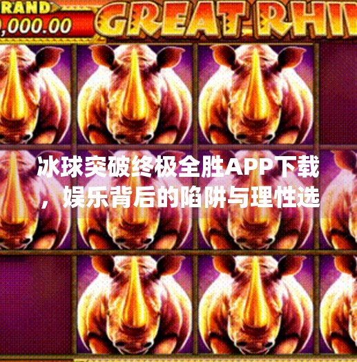 冰球突破终极全胜APP下载,娱乐背后的陷阱与理性选择指南,冰球突破终极全胜app下载