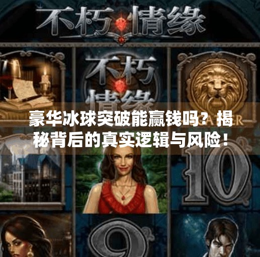 豪华冰球突破能赢钱吗?揭秘背后的真实逻辑与风险!豪华冰球突破能赢钱嘛