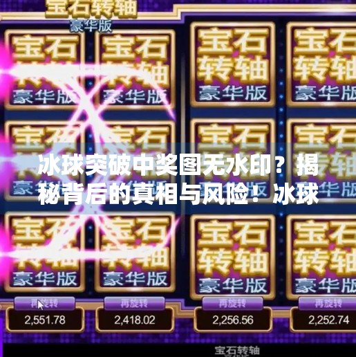 冰球突破中奖图无水印?揭秘背后的真相与风险!冰球突破中奖图无水印