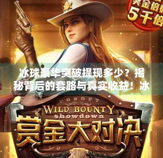冰球豪华突破提现多少?揭秘背后的套路与真实收益!冰球豪华突破提现多少
